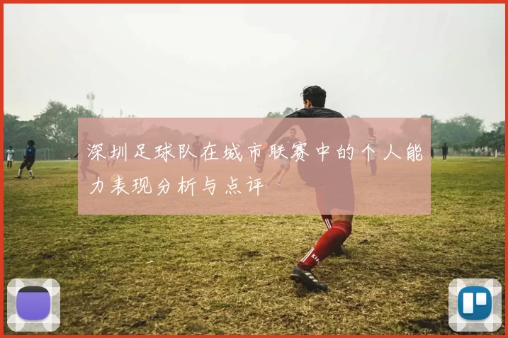 深圳足球队在城市联赛中的个人能力表现分析与点评