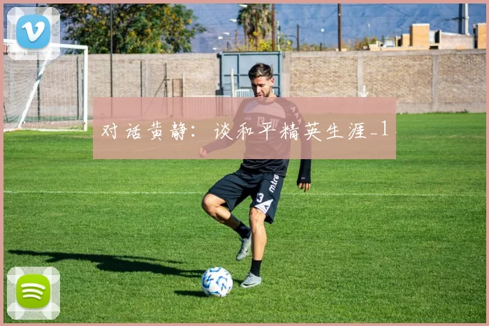 对话黄静：谈和平精英生涯_1