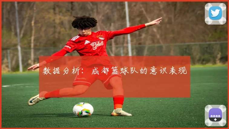 数据分析：成都篮球队的意识表现