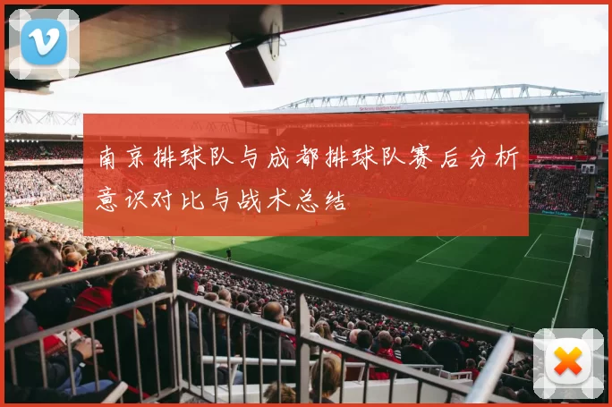 南京排球队与成都排球队赛后分析意识对比与战术总结